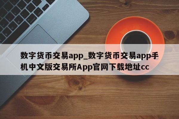 数字货币交易app_数字货币交易app手机中文版交易所App官网下载地址cc-第1张图片-币选网