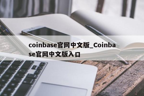 coinbase官网中文版_Coinbase官网中文版入口-第1张图片-币选网