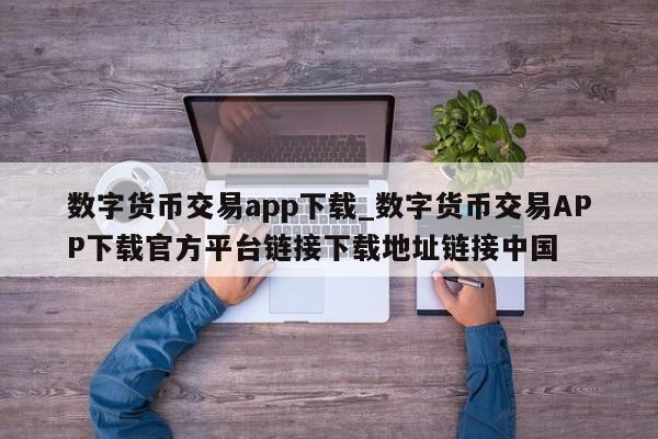 数字货币交易app下载_数字货币交易APP下载官方平台链接下载地址链接中国-第1张图片-币选网