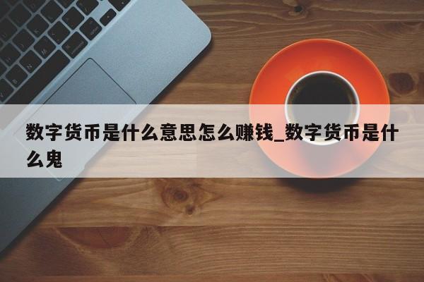 数字货币是什么意思怎么赚钱_数字货币是什么鬼-第1张图片-币选网