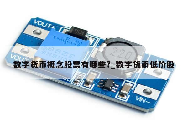 数字货币概念股票有哪些?_数字货币低价股-第1张图片-币选网