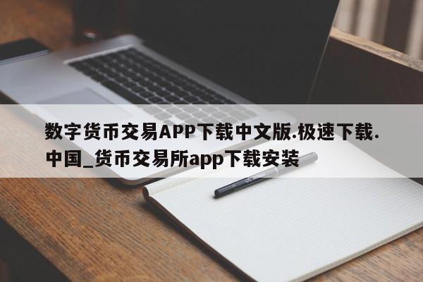 数字货币交易APP下载中文版.极速下载.中国_货币交易所app下载安装-第1张图片-币选网