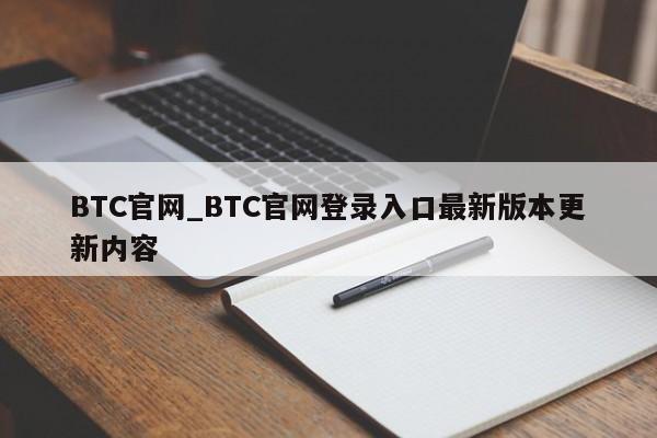 BTC官网_BTC官网登录入口最新版本更新内容-第1张图片-币选网