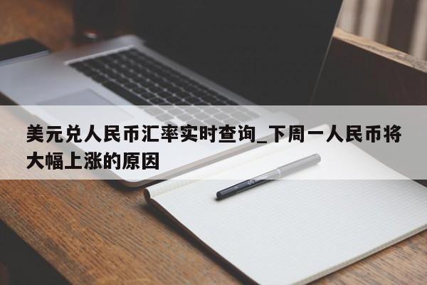 美元兑人民币汇率实时查询_下周一人民币将大幅上涨的原因-第1张图片-币选网