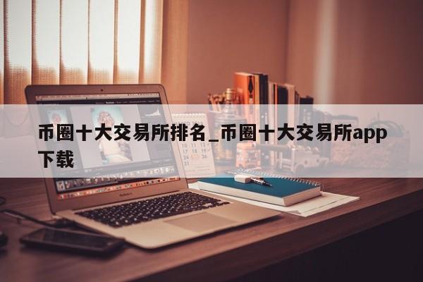 币圈十大交易所排名_币圈十大交易所app下载-第1张图片-币选网