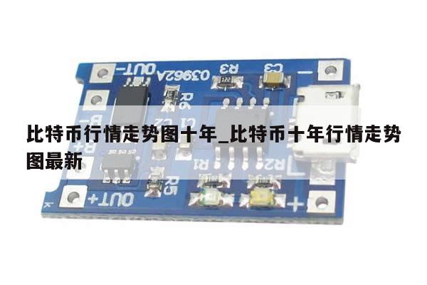 比特币行情走势图十年_比特币十年行情走势图最新-第1张图片-币选网