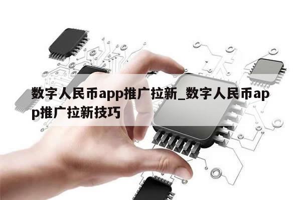数字人民币app推广拉新_数字人民币app推广拉新技巧-第1张图片-币选网