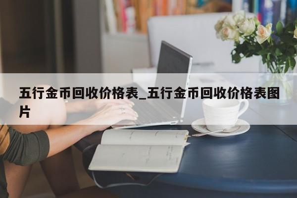 五行金币回收价格表_五行金币回收价格表图片-第1张图片-币选网