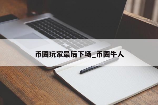币圈玩家最后下场_币圈牛人-第1张图片-币选网