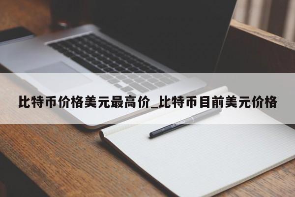 比特币价格美元最高价_比特币目前美元价格-第1张图片-币选网