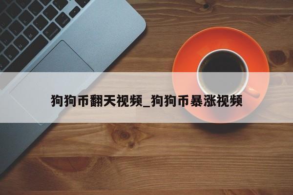 狗狗币翻天视频_狗狗币暴涨视频-第1张图片-币选网