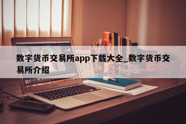 数字货币交易所app下载大全_数字货币交易所介绍-第1张图片-币选网