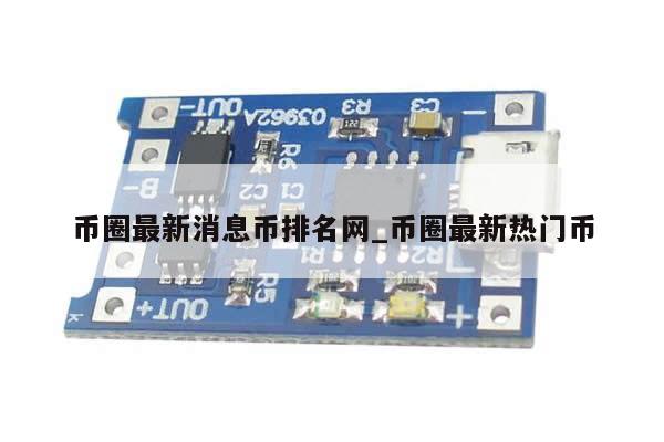 币圈最新消息币排名网_币圈最新热门币-第1张图片-币选网