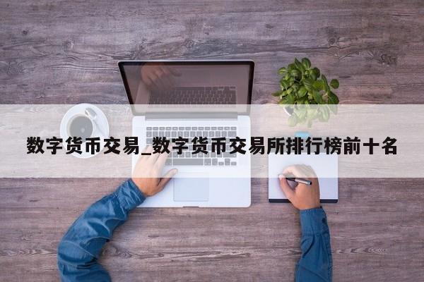 数字货币交易_数字货币交易所排行榜前十名-第1张图片-币选网