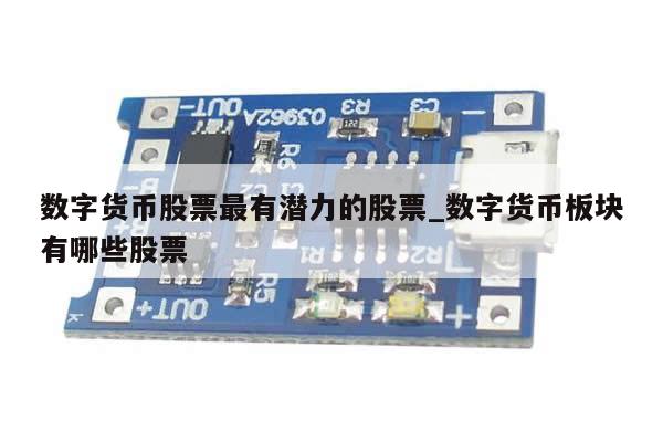 数字货币股票最有潜力的股票_数字货币板块有哪些股票-第1张图片-币选网