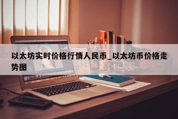 以太坊实时价格行情人民币_以太坊币价格走势图-第1张图片-币选网