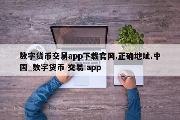 数字货币交易app下载官网.正确地址.中国_数字货币 交易 app-第1张图片-币选网