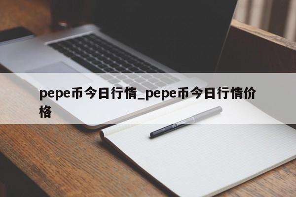 pepe币今日行情_pepe币今日行情价格-第1张图片-币选网