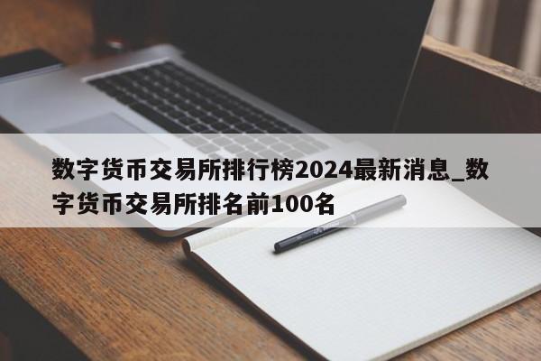 数字货币交易所排行榜2024最新消息_数字货币交易所排名前100名-第1张图片-币选网
