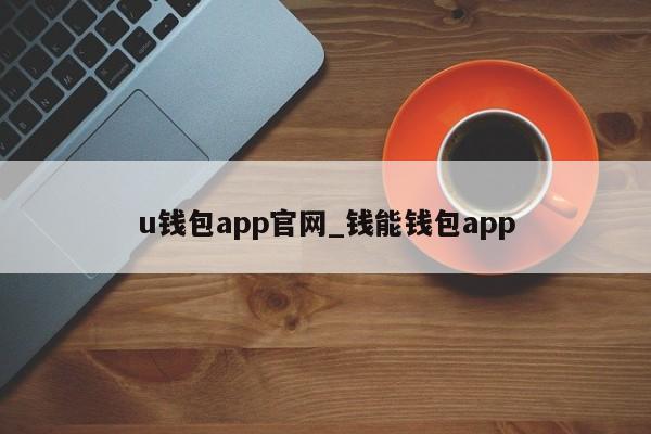 u钱包app官网_钱能钱包app-第1张图片-币选网