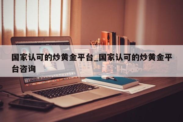 国家认可的炒黄金平台_国家认可的炒黄金平台咨询-第1张图片-币选网