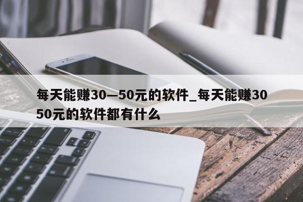 每天能赚30—50元的软件_每天能赚3050元的软件都有什么-第1张图片-币选网