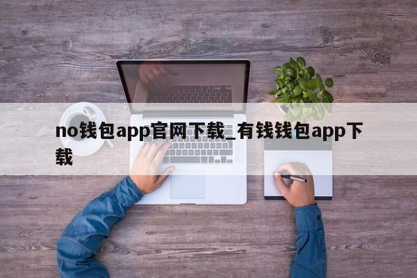 no钱包app官网下载_有钱钱包app下载-第1张图片-币选网