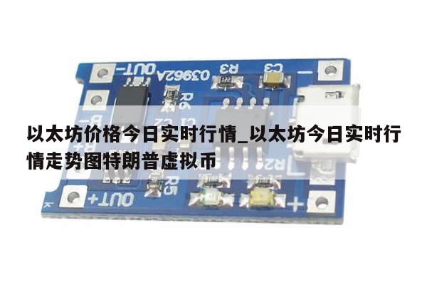 以太坊价格今日实时行情_以太坊今日实时行情走势图特朗普虚拟币-第1张图片-币选网