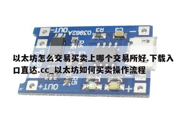 以太坊怎么交易买卖上哪个交易所好.下载入口直达.cc_以太坊如何买卖操作流程-第1张图片-币选网