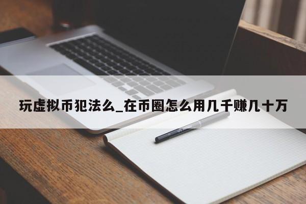 玩虚拟币犯法么_在币圈怎么用几千赚几十万-第1张图片-币选网