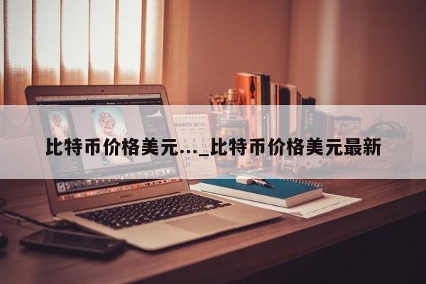 比特币价格美元..._比特币价格美元最新-第1张图片-币选网