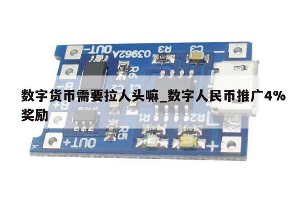 数字货币需要拉人头嘛_数字人民币推广4%奖励-第1张图片-币选网