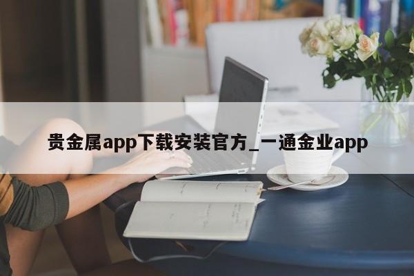贵金属app下载安装官方_一通金业app-第1张图片-币选网