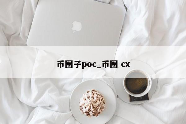 币圈子poc_币圈 cx-第1张图片-币选网
