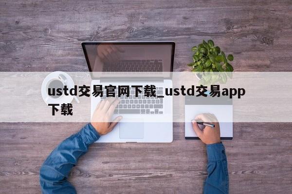 ustd交易官网下载_ustd交易app下载-第1张图片-币选网