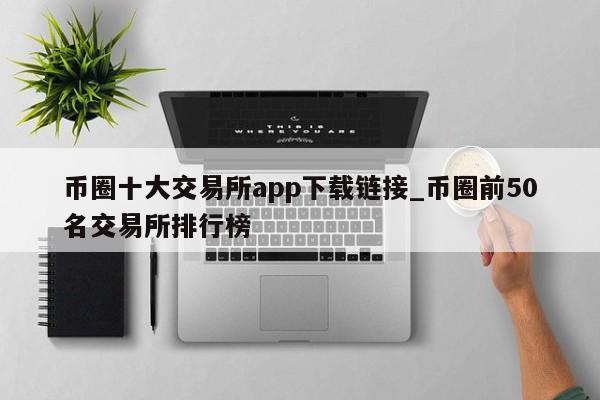 币圈十大交易所app下载链接_币圈前50名交易所排行榜-第1张图片-币选网