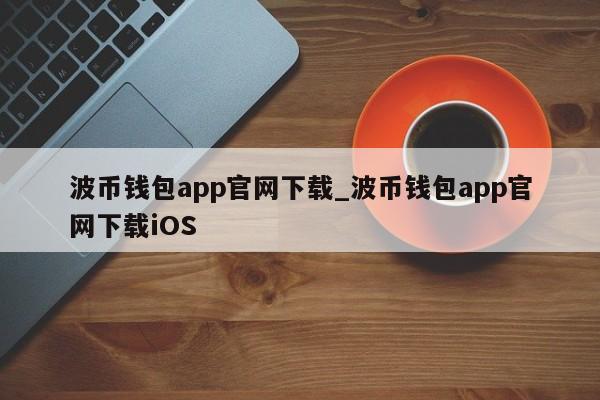 波币钱包app官网下载_波币钱包app官网下载iOS-第1张图片-币选网