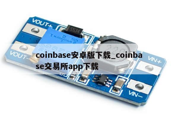 coinbase安卓版下载_coinbase交易所app下载-第1张图片-币选网