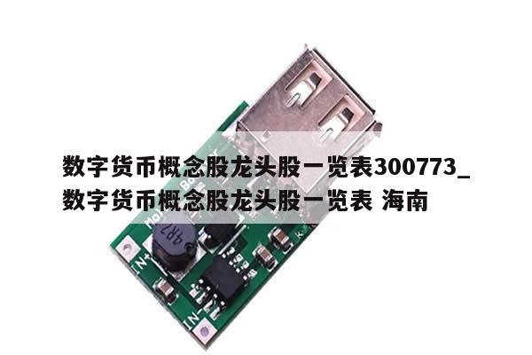 数字货币概念股龙头股一览表300773_数字货币概念股龙头股一览表 海南-第1张图片-币选网