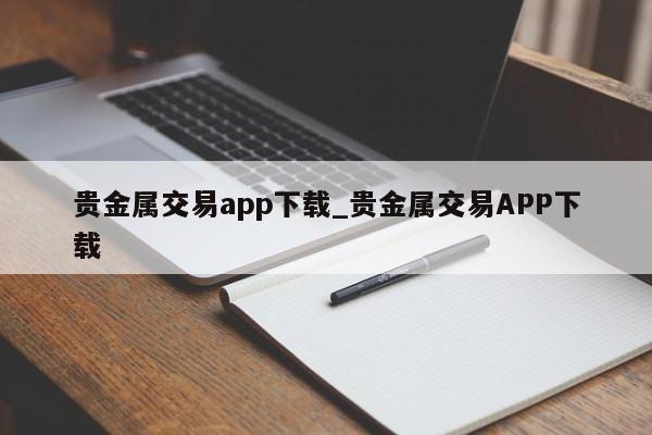 贵金属交易app下载_贵金属交易APP下载-第1张图片-币选网