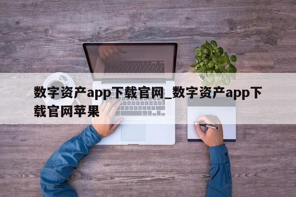 数字资产app下载官网_数字资产app下载官网苹果-第1张图片-币选网