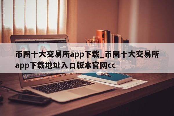 币圈十大交易所app下载_币圈十大交易所app下载地址入口版本官网cc-第1张图片-币选网