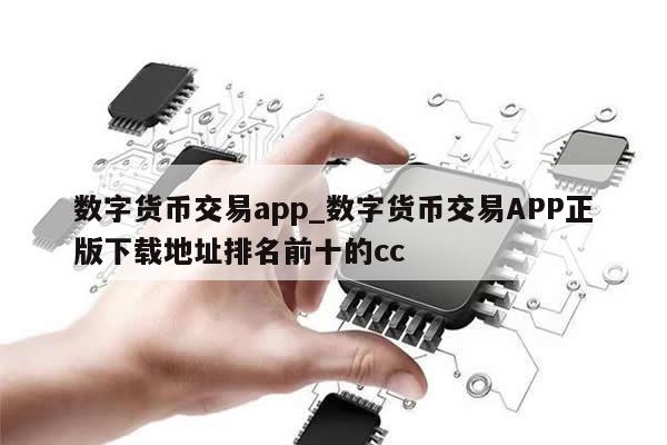 数字货币交易app_数字货币交易APP正版下载地址排名前十的cc-第1张图片-币选网
