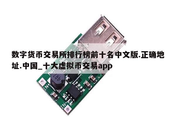 数字货币交易所排行榜前十名中文版.正确地址.中国_十大虚拟币交易app-第1张图片-币选网