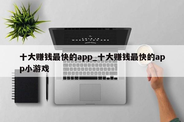 十大赚钱最快的app_十大赚钱最快的app小游戏-第1张图片-币选网