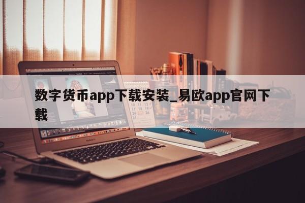 数字货币app下载安装_易欧app官网下载-第1张图片-币选网
