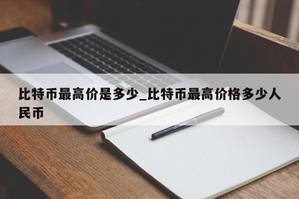 比特币最高价是多少_比特币最高价格多少人民币-第1张图片-币选网
