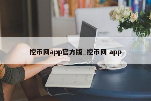 挖币网app官方版_挖币网 app-第1张图片-币选网