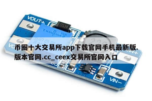 币圈十大交易所app下载官网手机最新版.版本官网.cc_ceex交易所官网入口-第1张图片-币选网