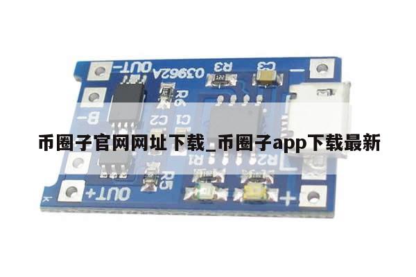币圈子官网网址下载_币圈子app下载最新-第1张图片-币选网